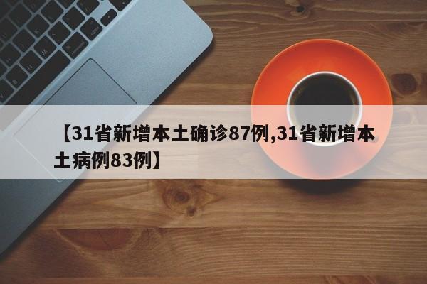 【31省新增本土确诊87例,31省新增本土病例83例】