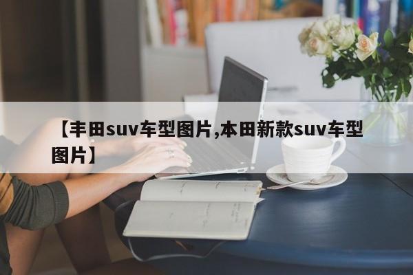 【丰田suv车型图片,本田新款suv车型图片】