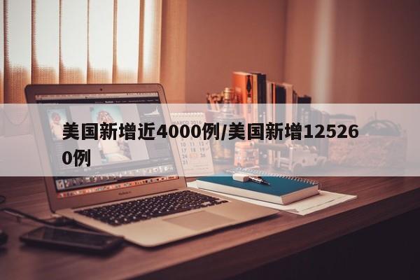 美国新增近4000例/美国新增125260例