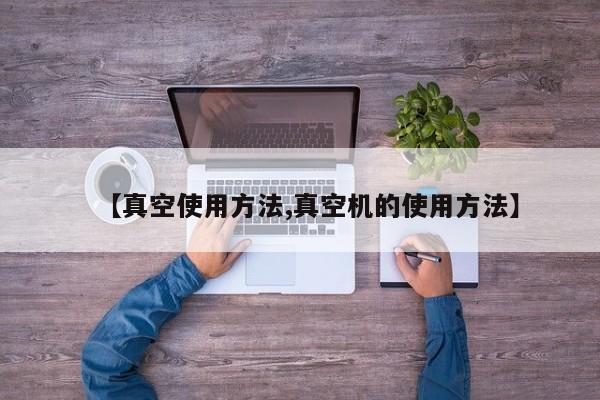 【真空使用方法,真空机的使用方法】