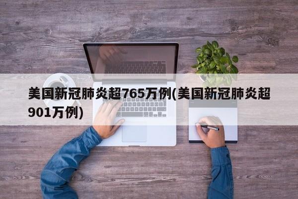 美国新冠肺炎超765万例(美国新冠肺炎超901万例)