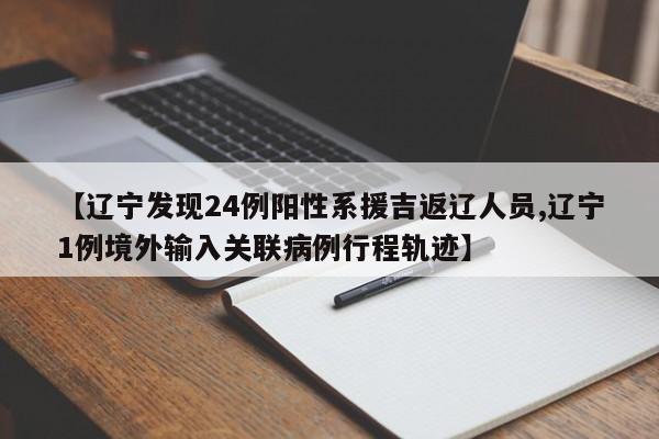 【辽宁发现24例阳性系援吉返辽人员,辽宁1例境外输入关联病例行程轨迹】