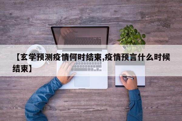 【玄学预测疫情何时结束,疫情预言什么时候结束】