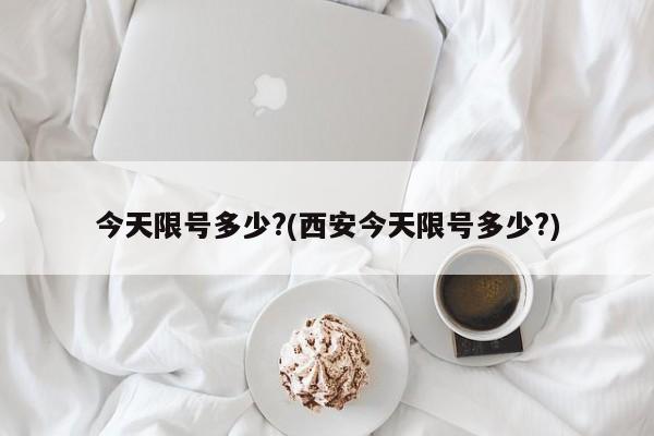 今天限号多少?(西安今天限号多少?)