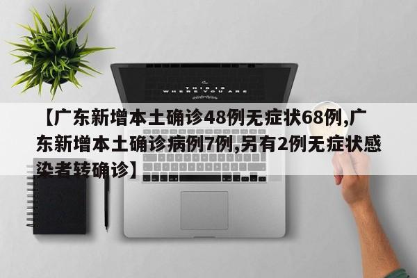 【广东新增本土确诊48例无症状68例,广东新增本土确诊病例7例,另有2例无症状感染者转确诊】