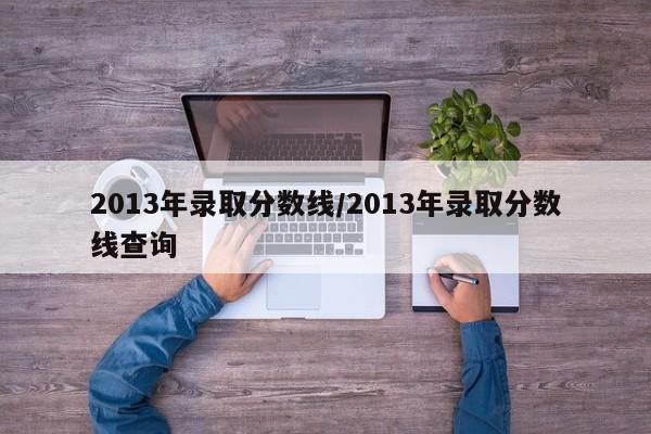 2013年录取分数线/2013年录取分数线查询