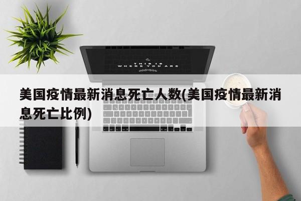 美国疫情最新消息死亡人数(美国疫情最新消息死亡比例)