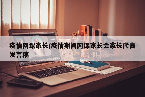 疫情网课家长/疫情期间网课家长会家长代表发言稿