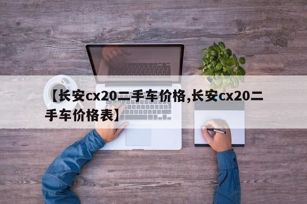【长安cx20二手车价格,长安cx20二手车价格表】