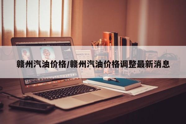 赣州汽油价格/赣州汽油价格调整最新消息