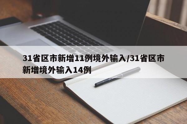 31省区市新增11例境外输入/31省区市新增境外输入14例