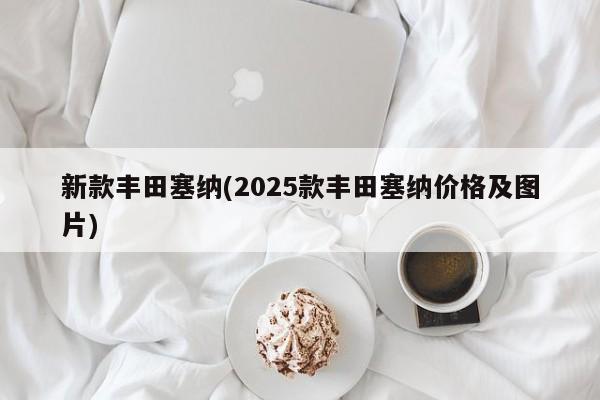 新款丰田塞纳(2025款丰田塞纳价格及图片)