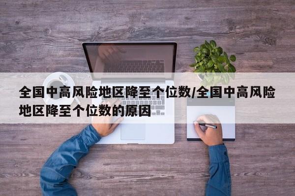 全国中高风险地区降至个位数/全国中高风险地区降至个位数的原因