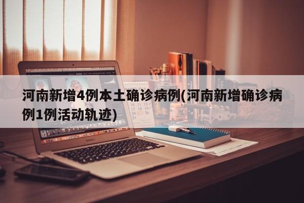 河南新增4例本土确诊病例(河南新增确诊病例1例活动轨迹)