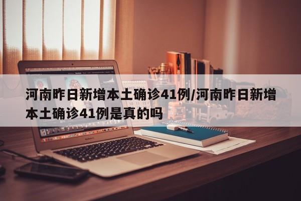 河南昨日新增本土确诊41例/河南昨日新增本土确诊41例是真的吗