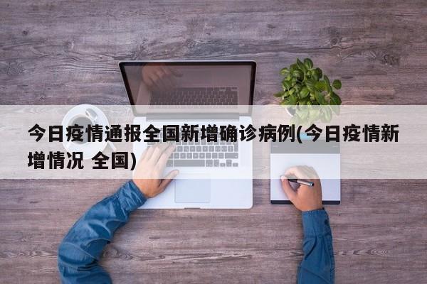今日疫情通报全国新增确诊病例(今日疫情新增情况 全国)