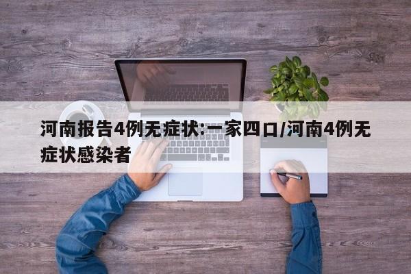 河南报告4例无症状:一家四口/河南4例无症状感染者