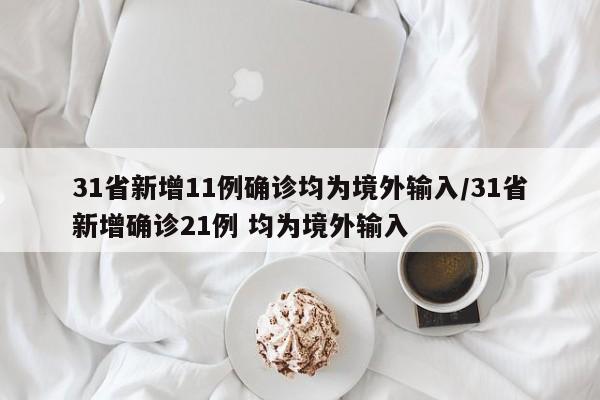 31省新增11例确诊均为境外输入/31省新增确诊21例 均为境外输入