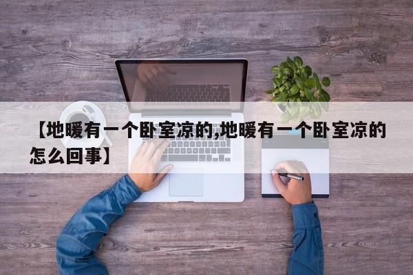 【地暖有一个卧室凉的,地暖有一个卧室凉的怎么回事】