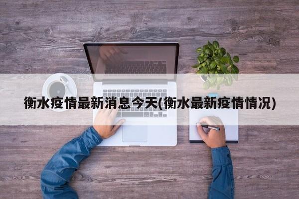 衡水疫情最新消息今天(衡水最新疫情情况)