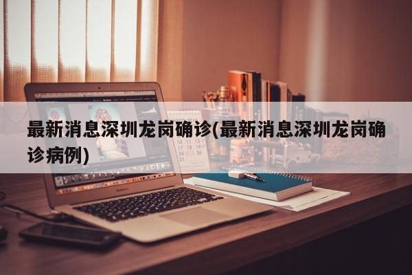 最新消息深圳龙岗确诊(最新消息深圳龙岗确诊病例)