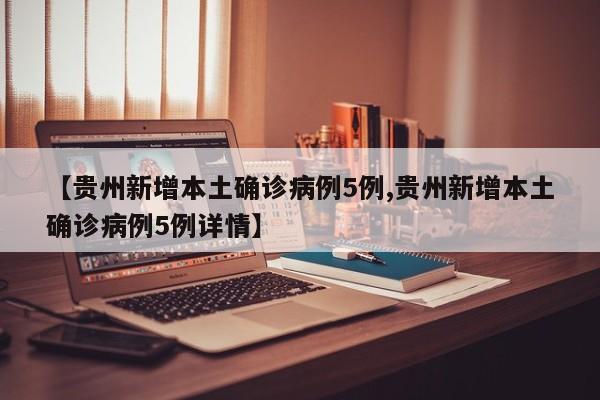 【贵州新增本土确诊病例5例,贵州新增本土确诊病例5例详情】