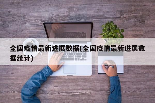 全国疫情最新进展数据(全国疫情最新进展数据统计)