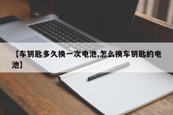 【车钥匙多久换一次电池,怎么换车钥匙的电池】