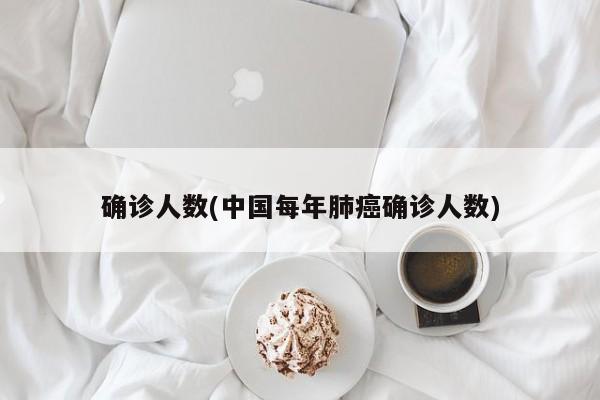 确诊人数(中国每年肺癌确诊人数)