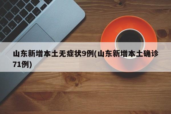 山东新增本土无症状9例(山东新增本土确诊71例)