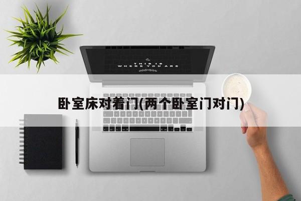 卧室床对着门(两个卧室门对门)