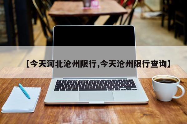 【今天河北沧州限行,今天沧州限行查询】