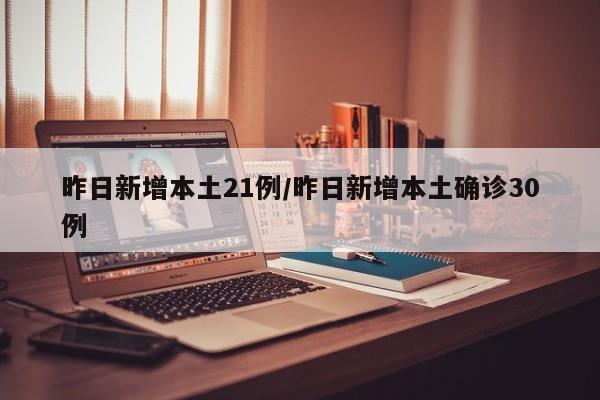 昨日新增本土21例/昨日新增本土确诊30例