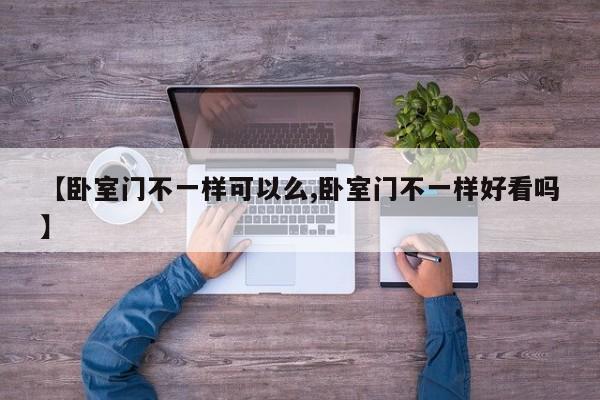【卧室门不一样可以么,卧室门不一样好看吗】