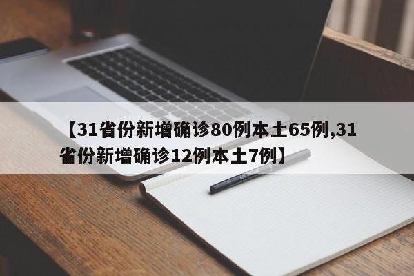 【31省份新增确诊80例本土65例,31省份新增确诊12例本土7例】