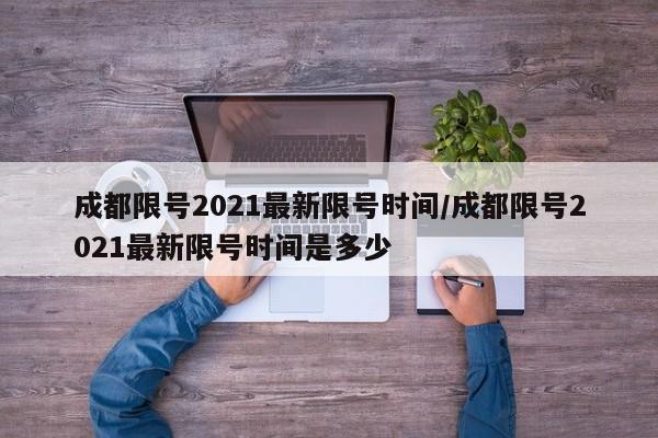 成都限号2021最新限号时间/成都限号2021最新限号时间是多少