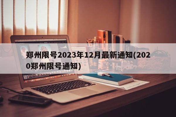 郑州限号2023年12月最新通知(2020郑州限号通知)