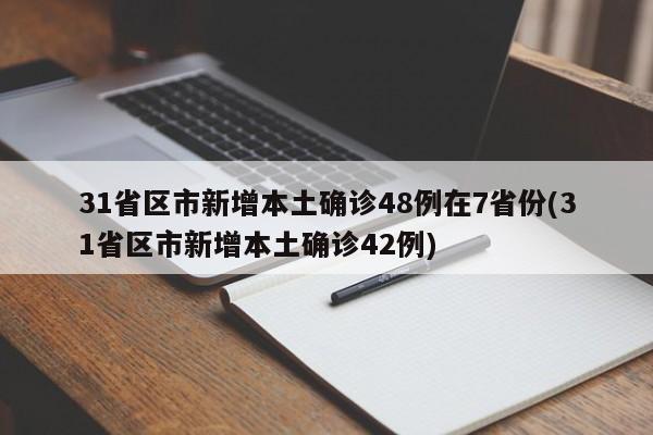 31省区市新增本土确诊48例在7省份(31省区市新增本土确诊42例)