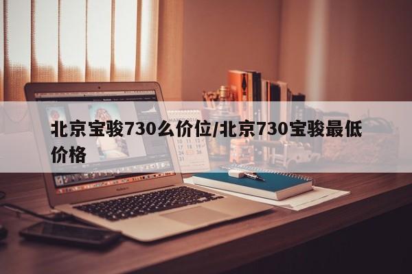 北京宝骏730么价位/北京730宝骏最低价格