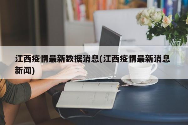 江西疫情最新数据消息(江西疫情最新消息 新闻)