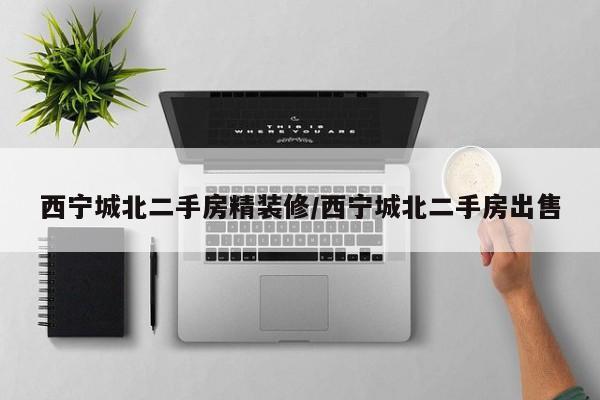 西宁城北二手房精装修/西宁城北二手房出售