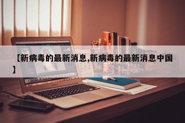 【新病毒的最新消息,新病毒的最新消息中国】