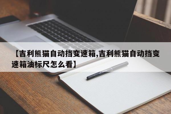 【吉利熊猫自动挡变速箱,吉利熊猫自动挡变速箱油标尺怎么看】