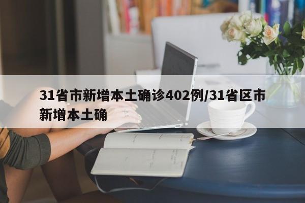 31省市新增本土确诊402例/31省区市新增本土确