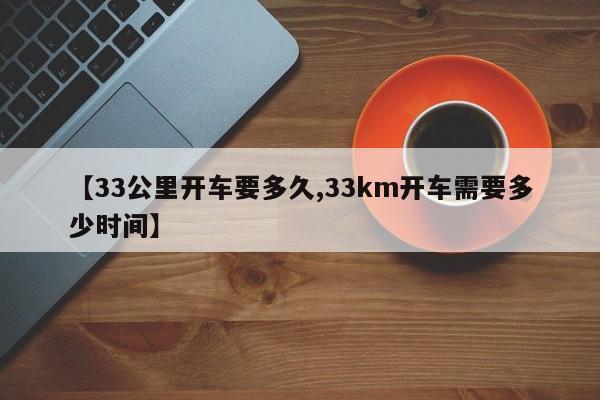 【33公里开车要多久,33km开车需要多少时间】