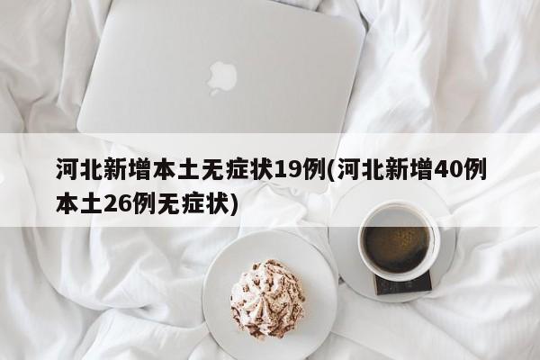 河北新增本土无症状19例(河北新增40例本土26例无症状)