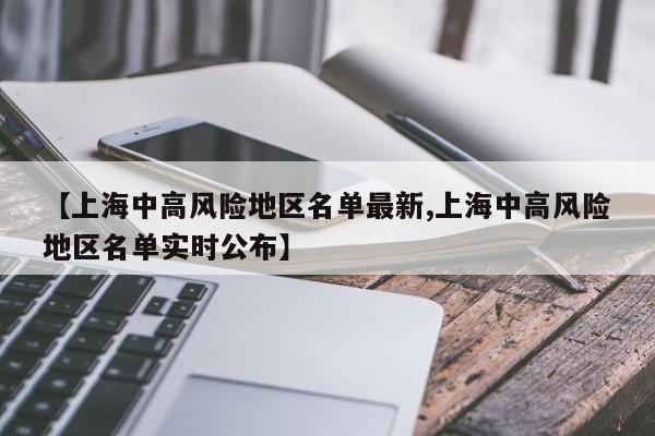 【上海中高风险地区名单最新,上海中高风险地区名单实时公布】