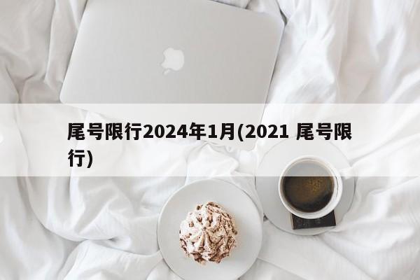 尾号限行2024年1月(2021 尾号限行)