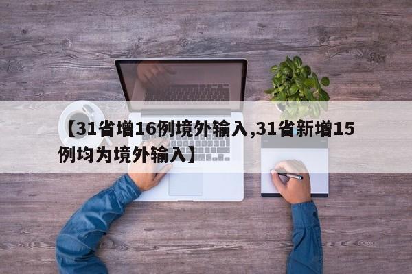 【31省增16例境外输入,31省新增15例均为境外输入】