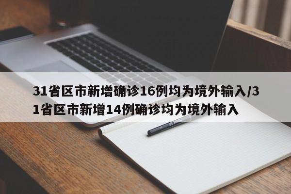 31省区市新增确诊16例均为境外输入/31省区市新增14例确诊均为境外输入
